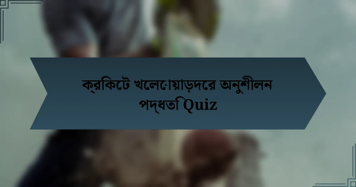 ক্রিকেট খেলোয়াড়দের অনুশীলন পদ্ধতি Quiz