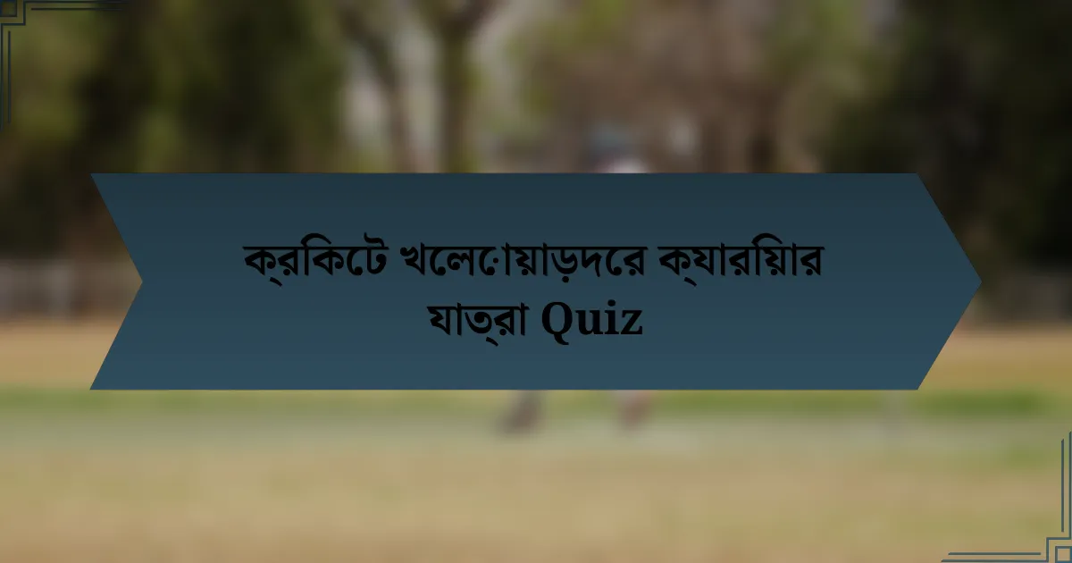 ক্রিকেট খেলোয়াড়দের ক্যারিয়ার যাত্রা Quiz