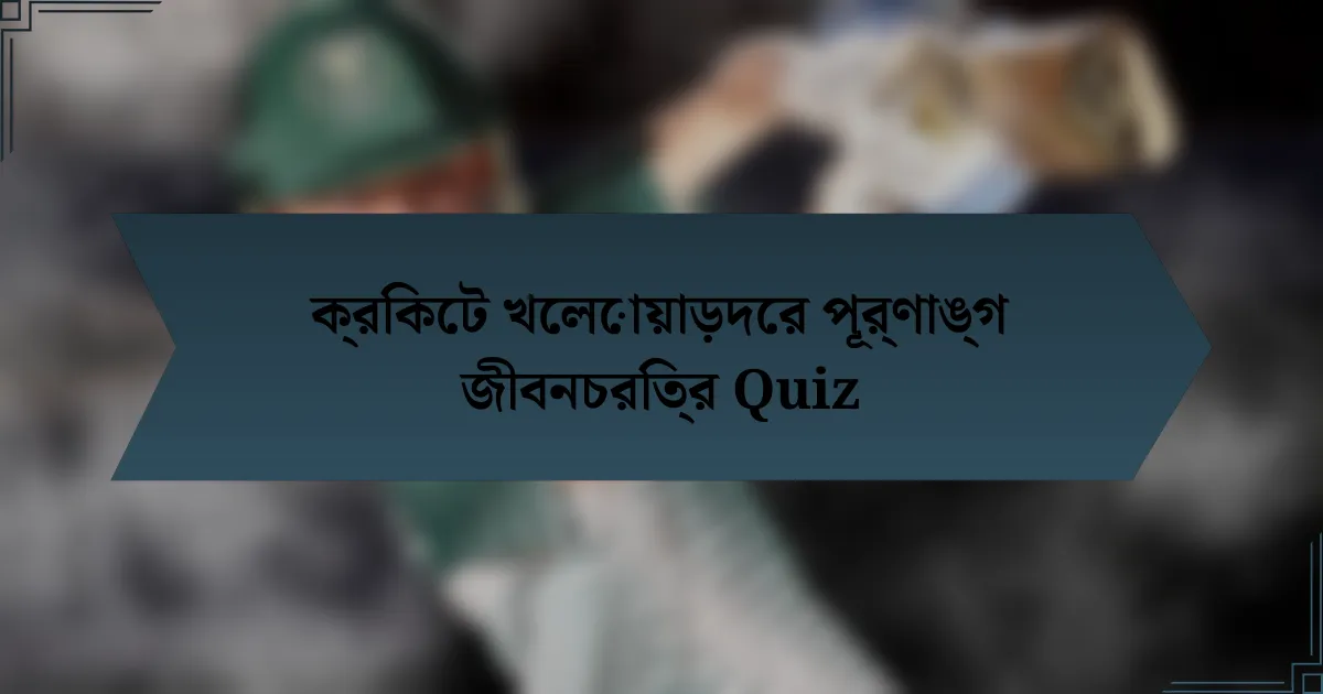 ক্রিকেট খেলোয়াড়দের পূর্ণাঙ্গ জীবনচরিত্র Quiz