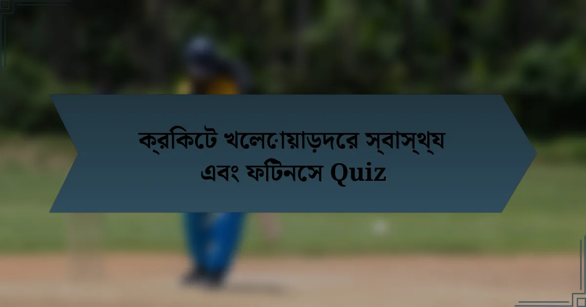 ক্রিকেট খেলোয়াড়দের স্বাস্থ্য এবং ফিটনেস Quiz