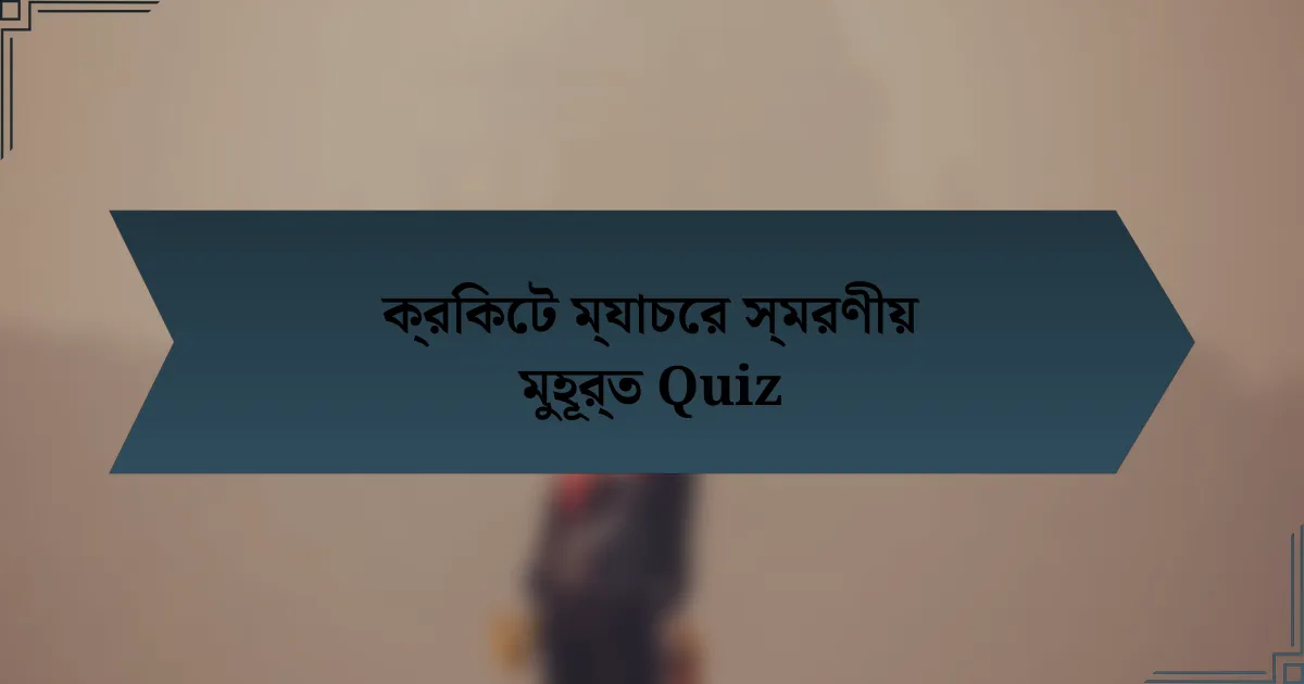 ক্রিকেট ম্যাচের স্মরণীয় মুহূর্ত Quiz