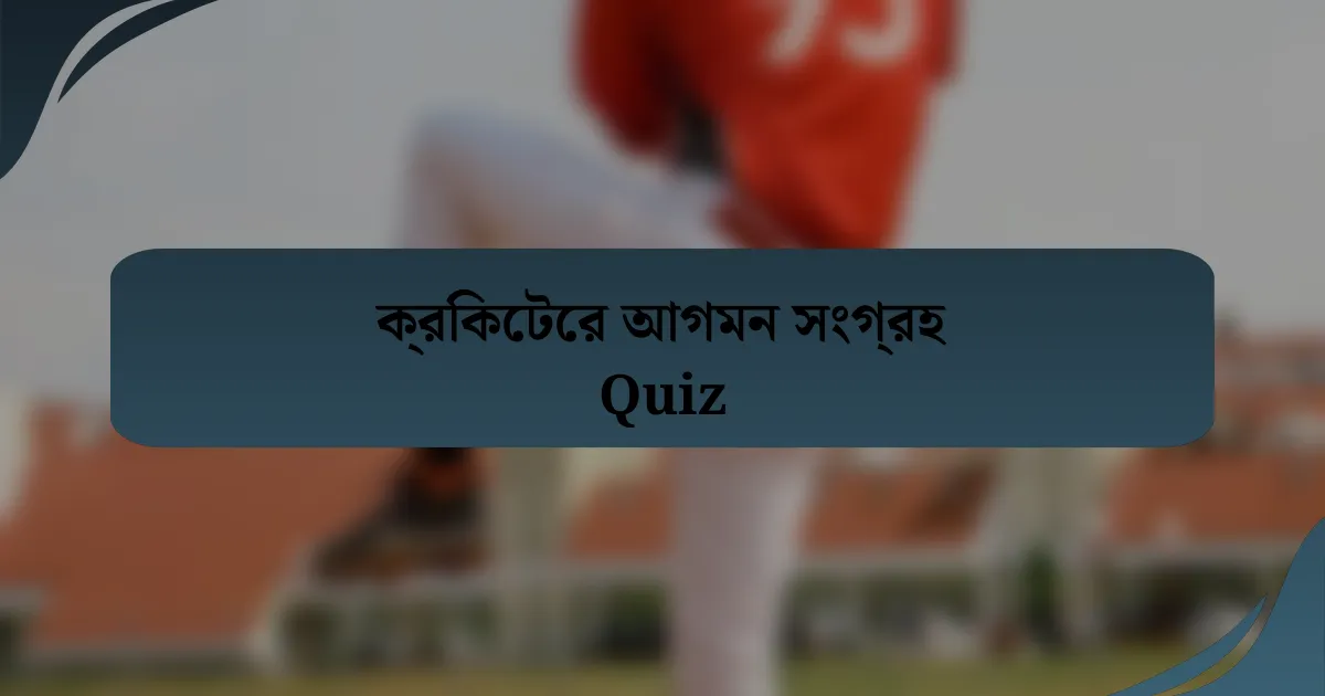 ক্রিকেটের আগমন সংগ্রহ Quiz