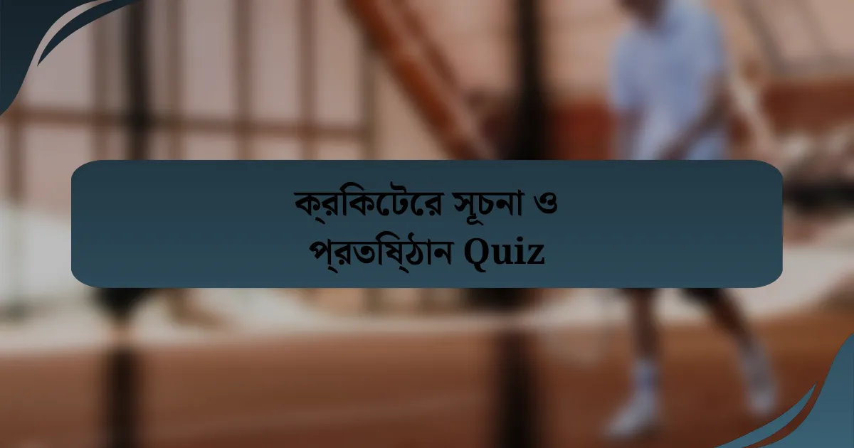 ক্রিকেটের সূচনা ও প্রতিষ্ঠান Quiz