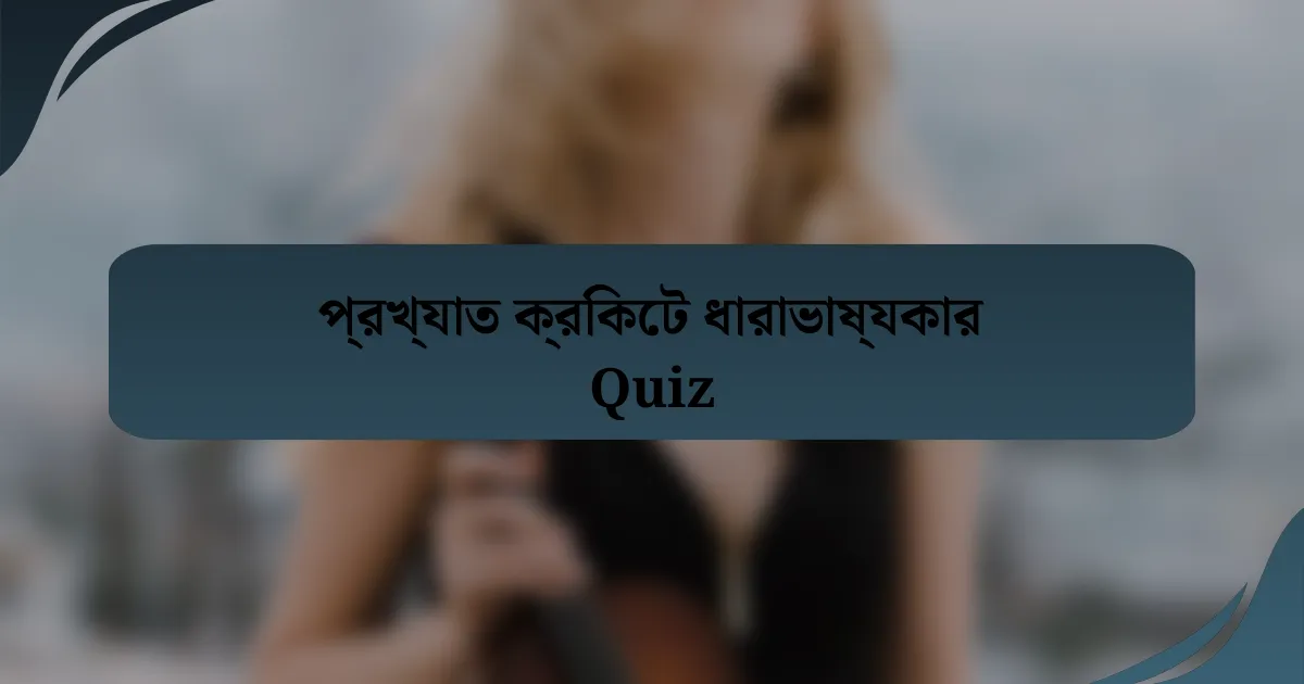 প্রখ্যাত ক্রিকেট ধারাভাষ্যকার Quiz