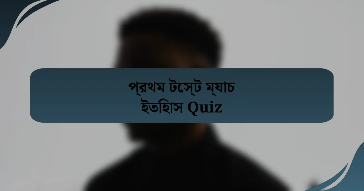 প্রথম টেস্ট ম্যাচ ইতিহাস Quiz