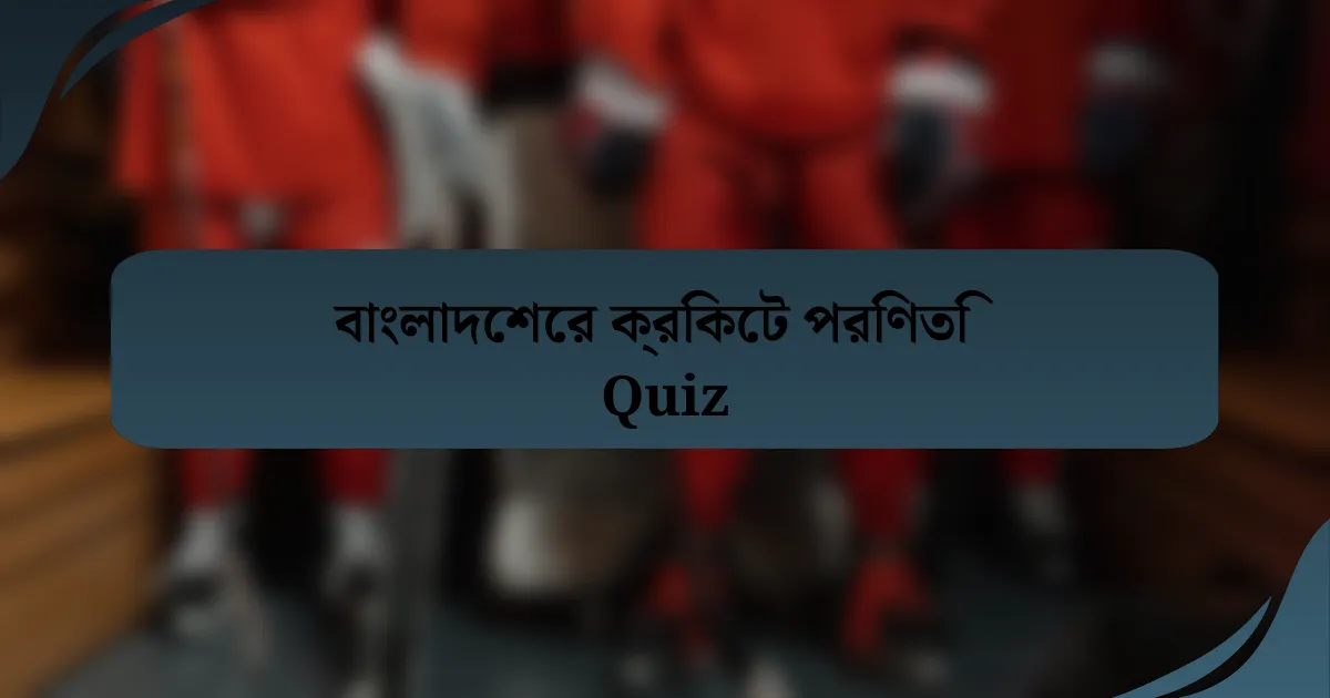 বাংলাদেশের ক্রিকেট পরিণতি Quiz