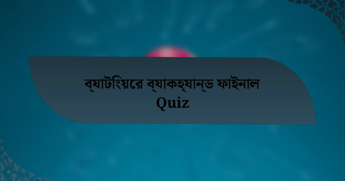 ব্যাটিংয়ের ব্যাকহ্যান্ড ফাইনাল Quiz