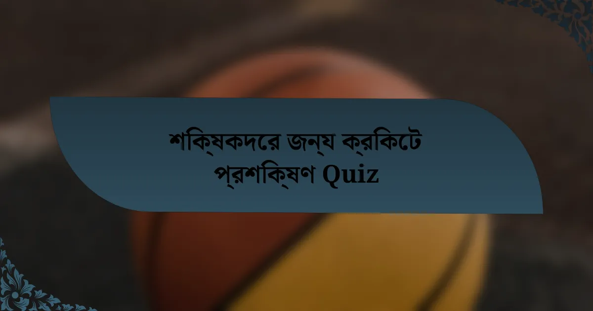 শিক্ষকদের জন্য ক্রিকেট প্রশিক্ষণ Quiz