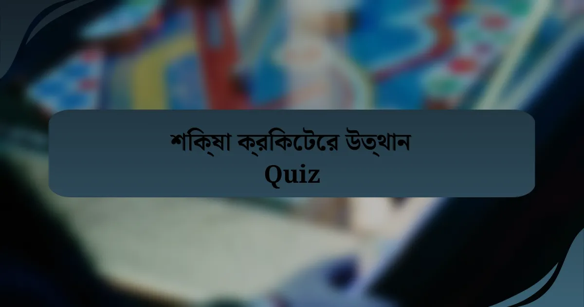 শিক্ষা ক্রিকেটের উত্থান Quiz