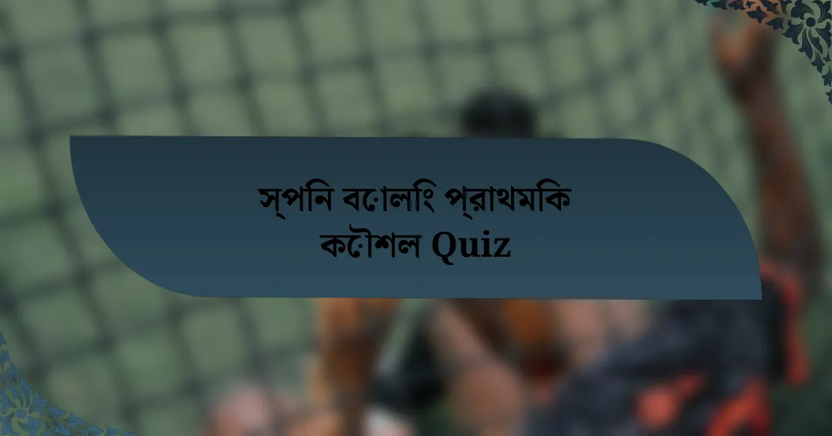 স্পিন বোলিং প্রাথমিক কৌশল Quiz